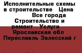 Исполнительные схемы в строительстве › Цена ­ 1 000 - Все города Строительство и ремонт » Услуги   . Ярославская обл.,Переславль-Залесский г.